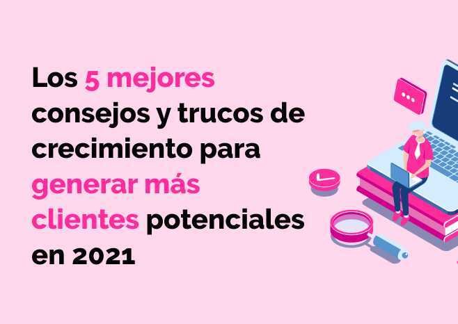 5 mejores consejos trucos de crecimiento para generar clientes potenciales en 2021